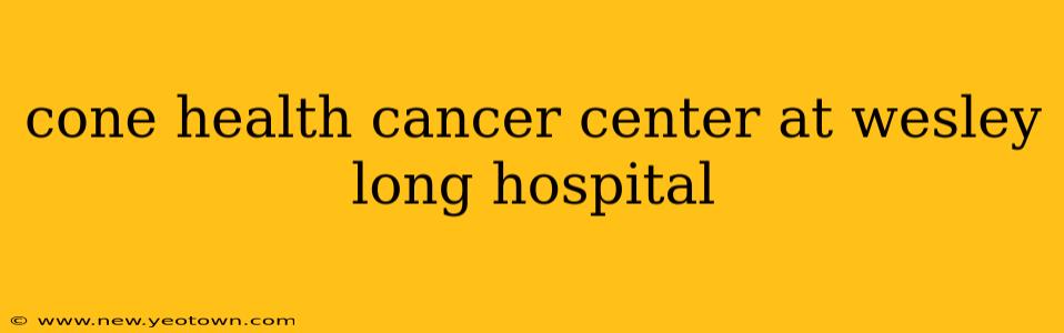 cone health cancer center at wesley long hospital