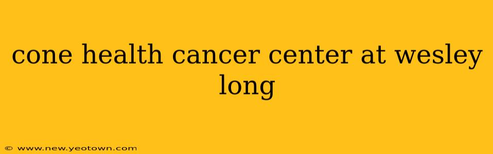 cone health cancer center at wesley long