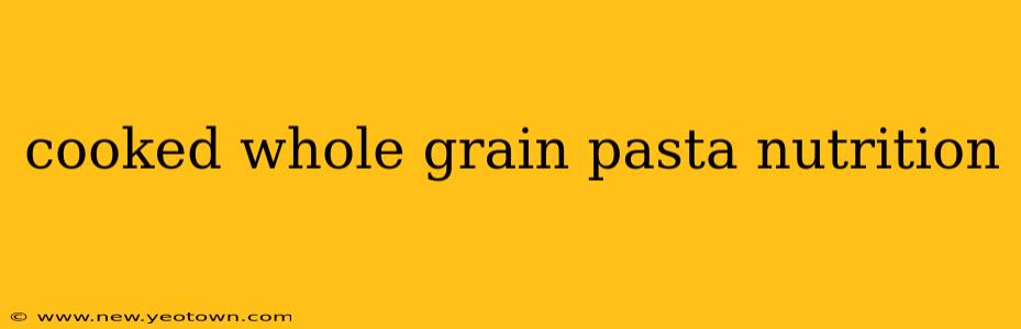 cooked whole grain pasta nutrition