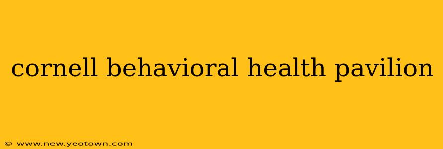 cornell behavioral health pavilion