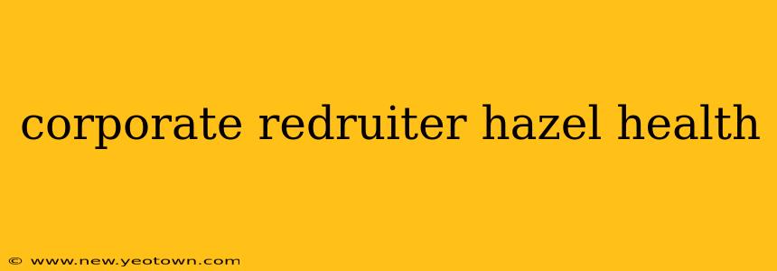corporate redruiter hazel health