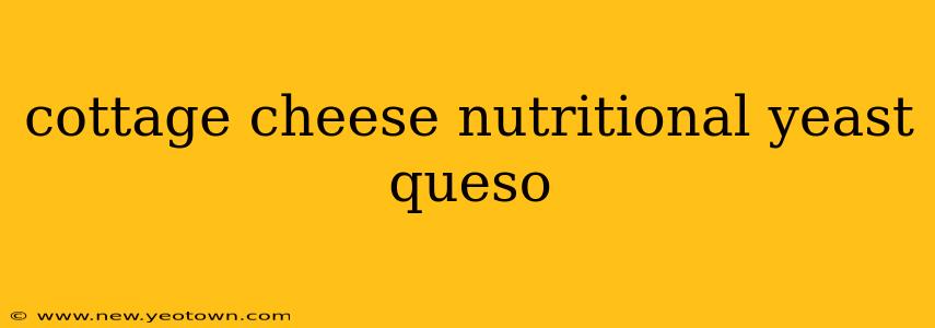 cottage cheese nutritional yeast queso