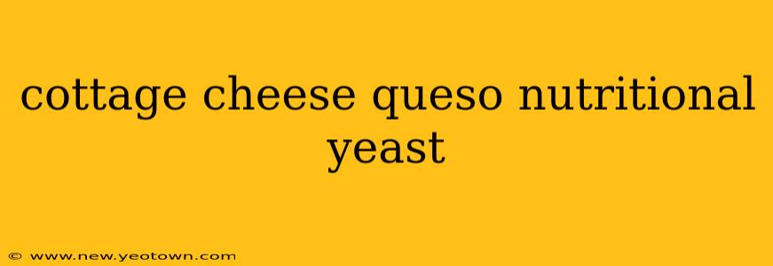 cottage cheese queso nutritional yeast