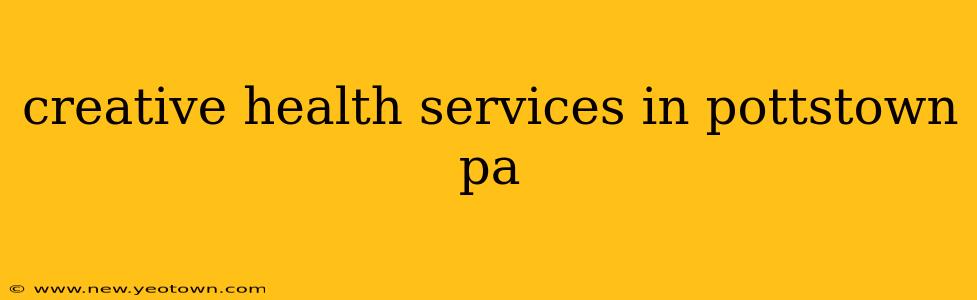 creative health services in pottstown pa