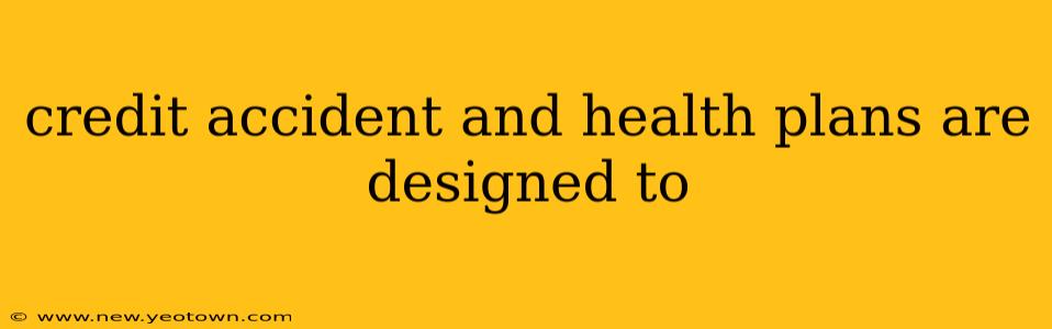 credit accident and health plans are designed to