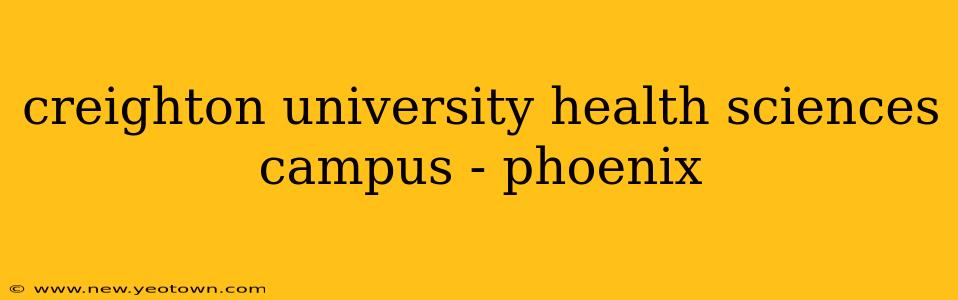 creighton university health sciences campus - phoenix