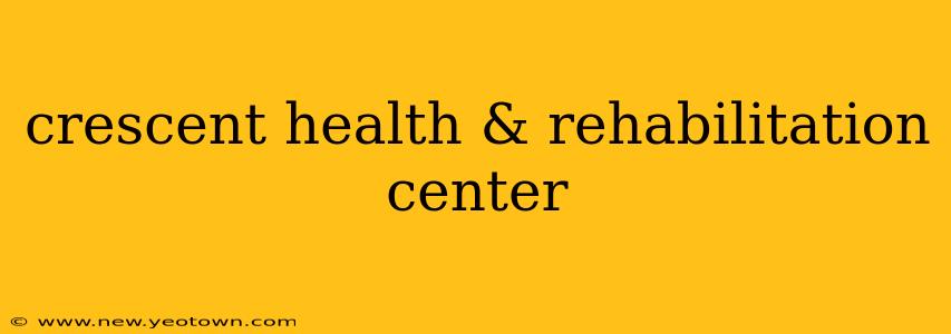 crescent health & rehabilitation center