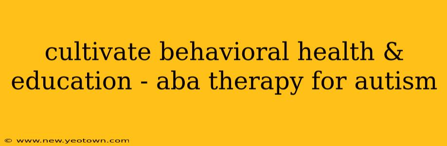 cultivate behavioral health & education - aba therapy for autism