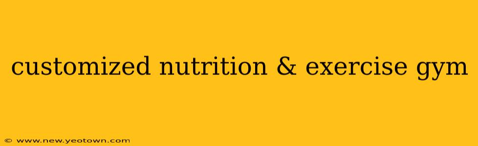 customized nutrition & exercise gym