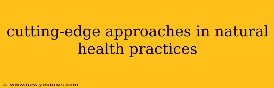 cutting-edge approaches in natural health practices