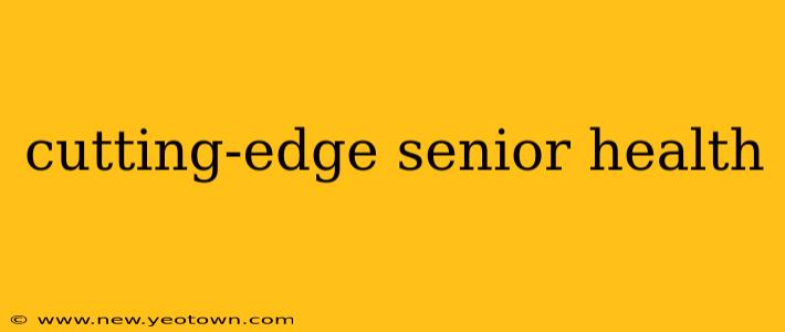 cutting-edge senior health