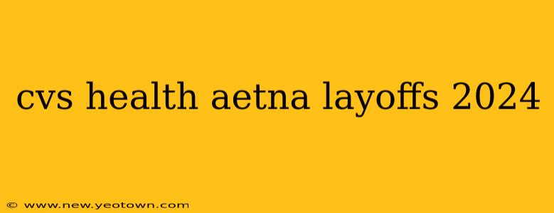 cvs health aetna layoffs 2024