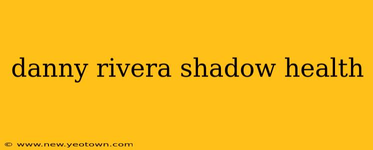 danny rivera shadow health
