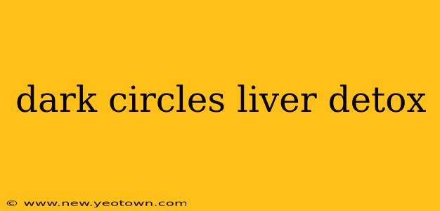 dark circles liver detox