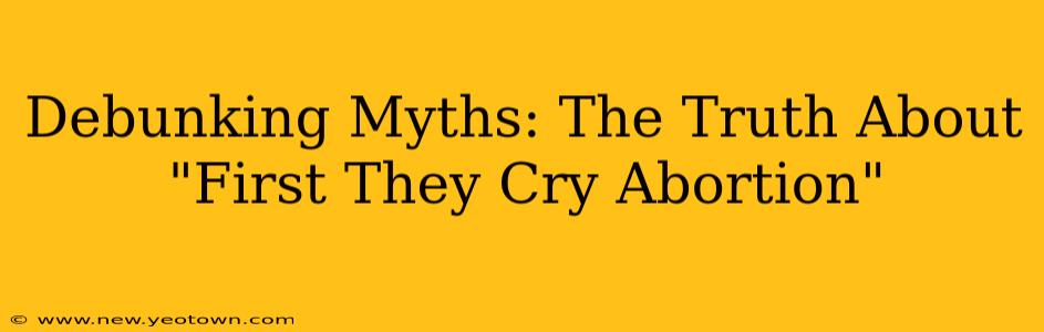 Debunking Myths: The Truth About "First They Cry Abortion"