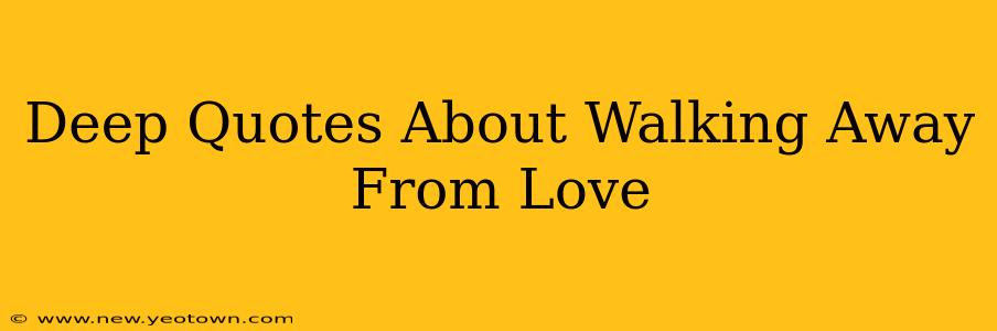 Deep Quotes About Walking Away From Love