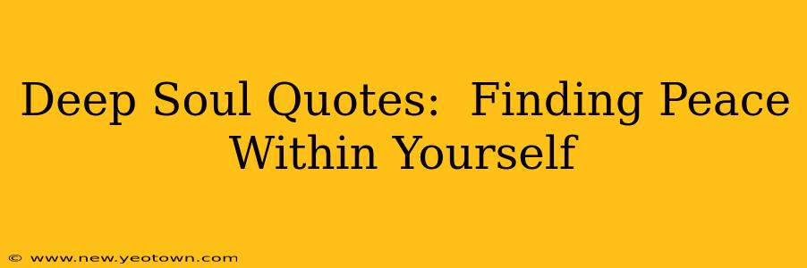 Deep Soul Quotes:  Finding Peace Within Yourself