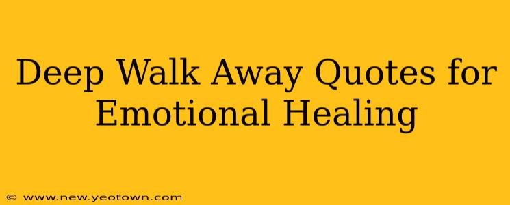 Deep Walk Away Quotes for Emotional Healing
