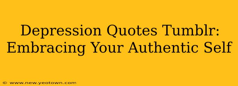 Depression Quotes Tumblr:  Embracing Your Authentic Self