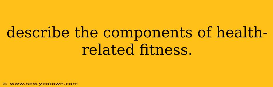describe the components of health-related fitness.