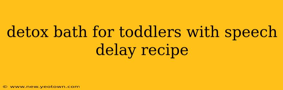 detox bath for toddlers with speech delay recipe