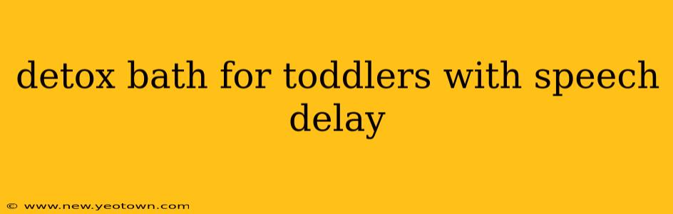 detox bath for toddlers with speech delay