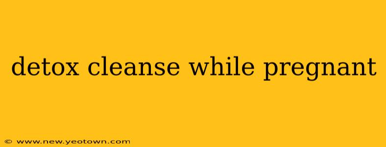 detox cleanse while pregnant