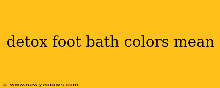 detox foot bath colors mean