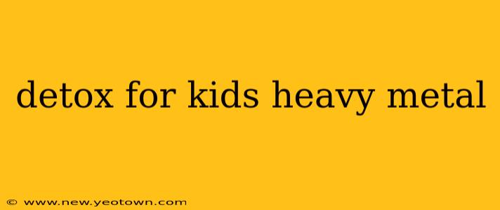 detox for kids heavy metal