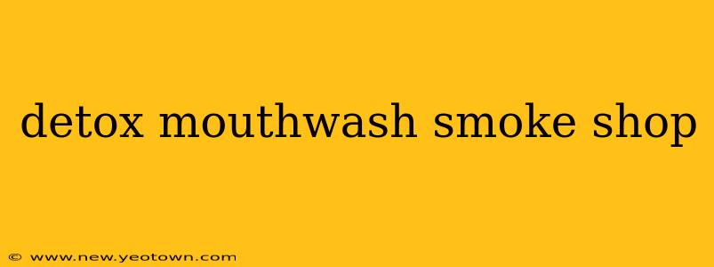 detox mouthwash smoke shop