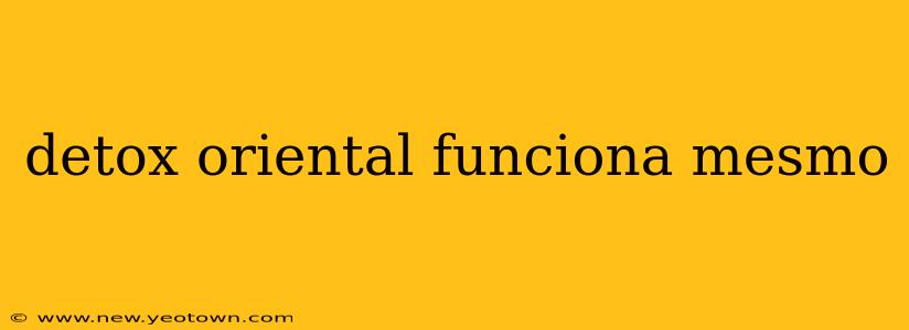 detox oriental funciona mesmo