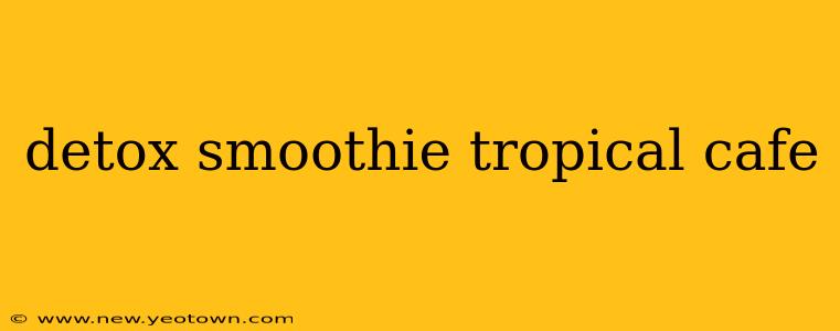 detox smoothie tropical cafe