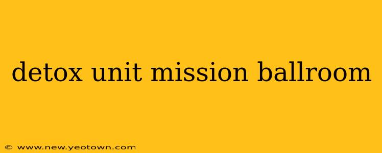 detox unit mission ballroom