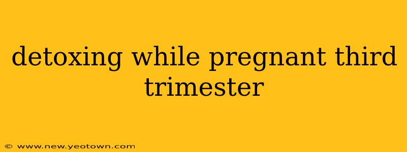 detoxing while pregnant third trimester
