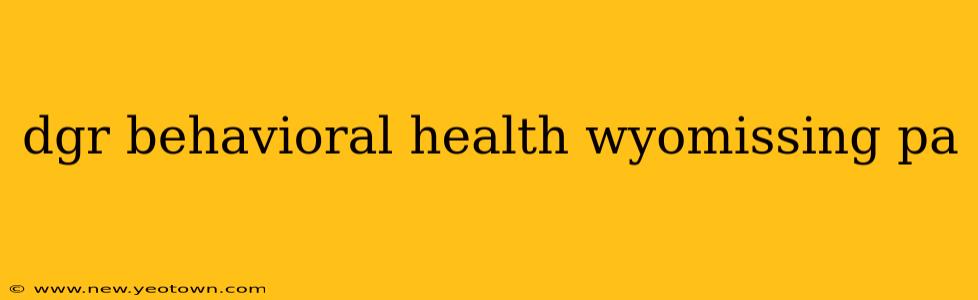 dgr behavioral health wyomissing pa