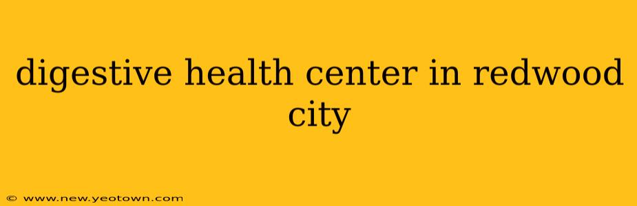digestive health center in redwood city