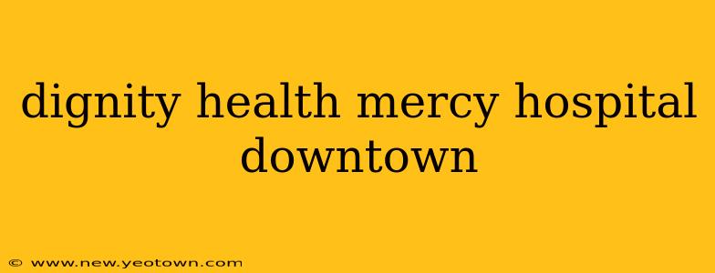 dignity health mercy hospital downtown