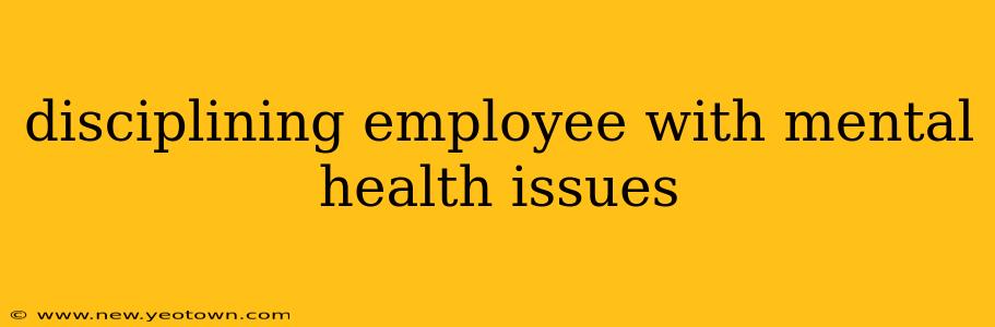 disciplining employee with mental health issues