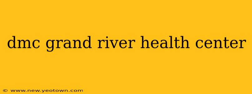 dmc grand river health center