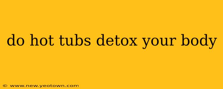 do hot tubs detox your body