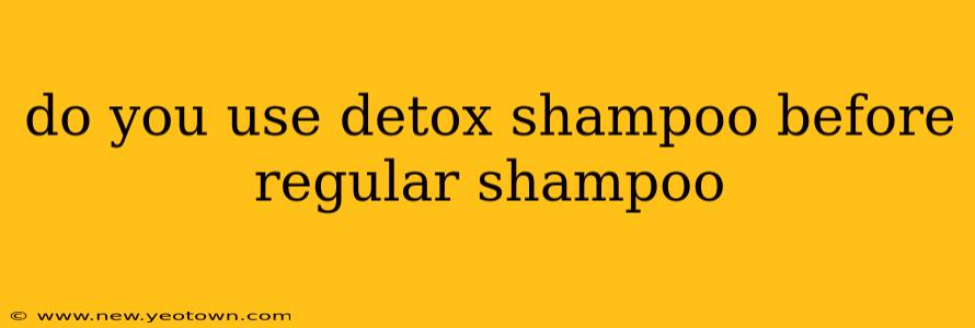 do you use detox shampoo before regular shampoo