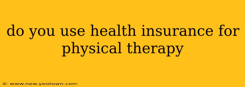 do you use health insurance for physical therapy