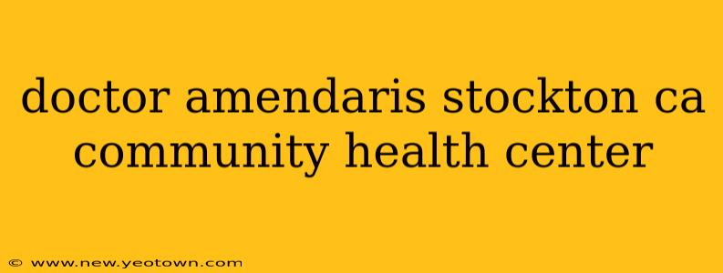 doctor amendaris stockton ca community health center