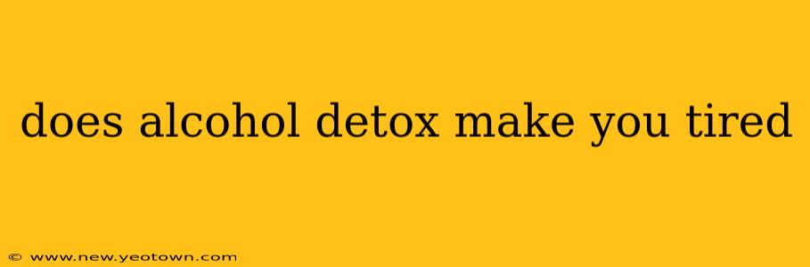 does alcohol detox make you tired