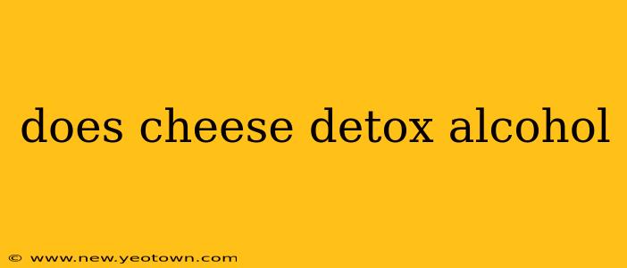does cheese detox alcohol