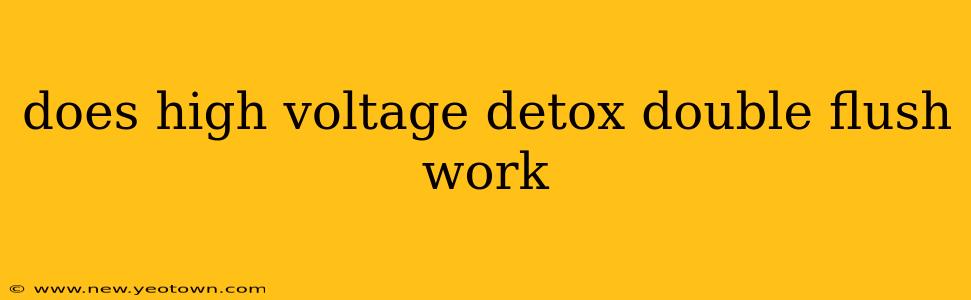 does high voltage detox double flush work