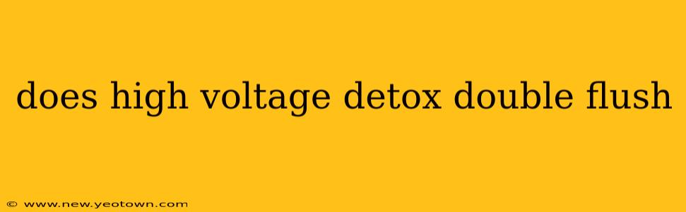 does high voltage detox double flush