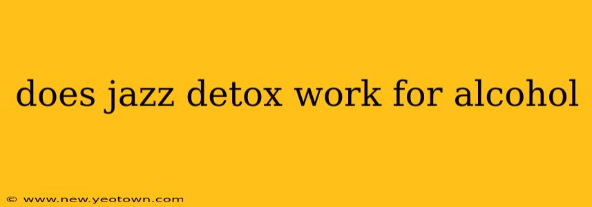 does jazz detox work for alcohol