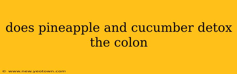 does pineapple and cucumber detox the colon