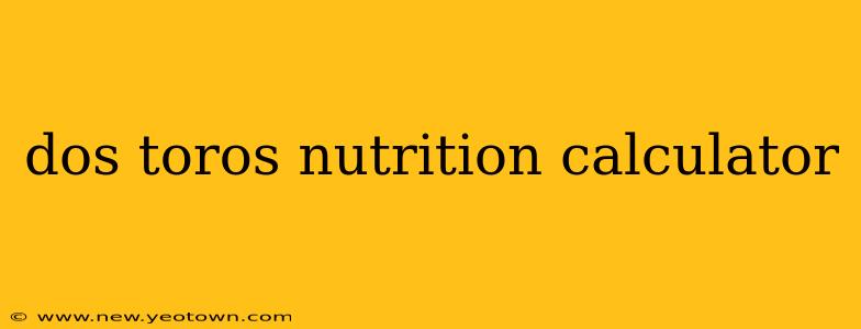 dos toros nutrition calculator